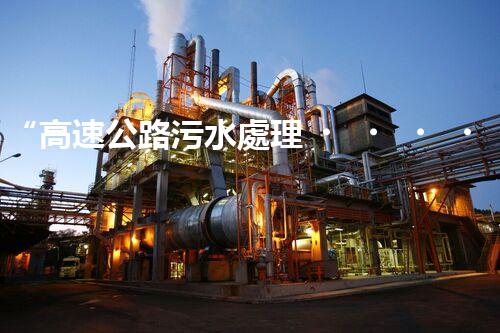 “高速公路污水處理，綠色出行新篇章”
